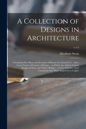 A Collection of Designs in Architecture: Containing New Plans and Elevations of Houses for General Use: With a Great Variety of Sections of Rooms ... to Which Are Added, Curious Designs of Stone and Timber Bridges ... in Two Volumes, Each Containing...