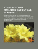 A Collection of Emblemes, Ancient and Moderne: Quickened Vvith Metricall Illustrations, Both Morall and Divine: And Disposed Into Lotteries ...