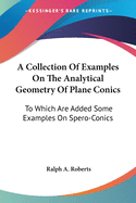 A Collection Of Examples On The Analytical Geometry Of Plane Conics: To Which Are Added Some Examples On Spero-Conics