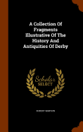 A Collection Of Fragments Illustrative Of The History And Antiquities Of Derby