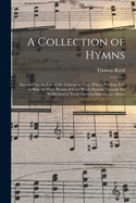 A Collection of Hymns: Intended for the Use of the Citizens of Zion, Whose Privilege It Is to Sing the High Praises of God, While Passing Through the Wilderness, to Their Glorious Inheritance Above (Classic Reprint)