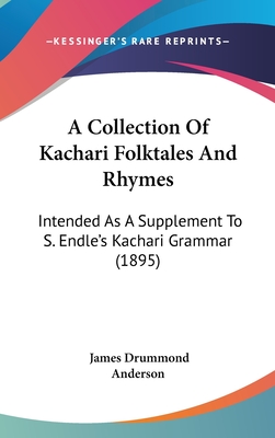 A Collection Of Kachari Folktales And Rhymes: Intended As A Supplement To S. Endle's Kachari Grammar (1895) - Anderson, James Drummond