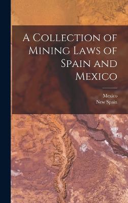 A Collection of Mining Laws of Spain and Mexico - Mexico (Creator), and New Spain (Creator)