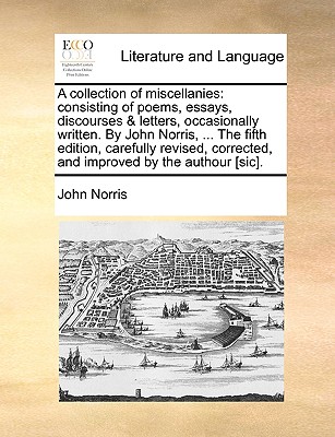 A Collection of Miscellanies: Consisting of Poems, Essays, Discourses & Letters, Occasionally Written. by John Norris, ... the Fifth Edition, Carefully Revised, Corrected, and Improved by the Authour [Sic]. - Norris, John