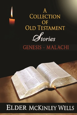 A Collection of Old Testament Stories - REPRINT: Genesis-Malachi As Noted by Elder McKinley Wells - Wells, McKinley