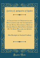 A Collection of Ordinances and Regulations for the Government of the Royal Household, Made in Divers Reigns from King Edward III. to King William and Queen Mary: Also Receipts in Ancient Cookery (Classic Reprint)