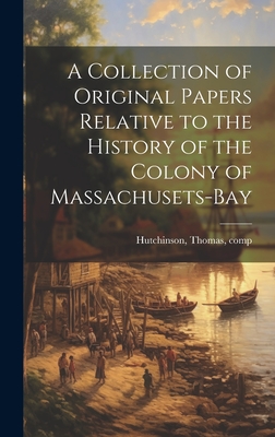 A Collection of Original Papers Relative to the History of the Colony of Massachusets-bay - Hutchinson, Thomas