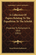 A Collection of Papers Relating to the Expedition to the Scheldt: Presented to Parliament in 1810 (1811)