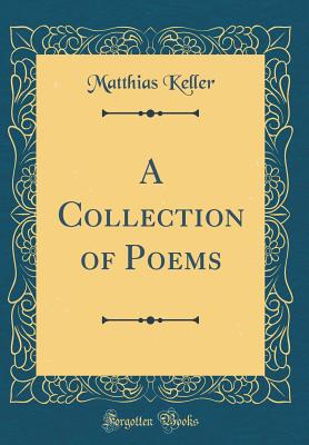 A Collection of Poems (Classic Reprint) - Keller, Matthias