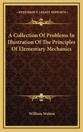 A Collection of Problems in Illustration of the Principles of Elementary Mechanics