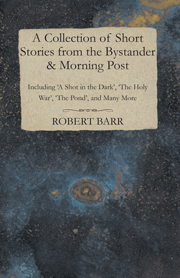 A Collection of Short Stories from the Bystander & Morning Post - Including 'A Shot in the Dark', 'The Holy War', 'The Pond', and Many More - Munro, Hector Hugh