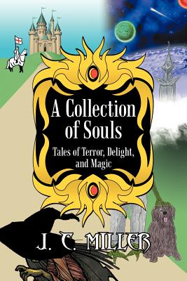 A Collection of Souls: Tales of Terror, Delight, and Magic - Miller, J C