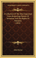 A Collection of the Most Important Cases Respecting Patents of Invention and the Rights of Patentees: Which Have Been Determined in the Courts of Law Since the Statute for Restraining Monopolies. to Which Are Added, Some Practical Observations Resulting F