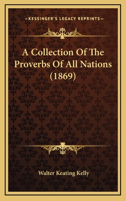 A Collection of the Proverbs of All Nations (1869) - Kelly, Walter Keating