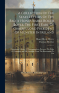 A Collection Of The State Letters Of The Right Honourable Roger Boyle, The First Earl Of Orrery, Lord President Of Munster In Ireland: Containing A Series Of Correspondence Between The Duke Of Ormonde And His Lordship, From The Restoration To The