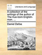 A Collection of the Writings of the Author of the True-Born English-Man