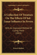 A Collection of Treatises on the Effects of Sol-Lunar Influence in Fevers: With an Improved Method of Curing Them (1815)