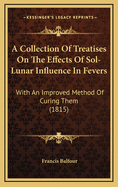 A Collection of Treatises on the Effects of Sol-Lunar Influence in Fevers: With an Improved Method of Curing Them (1815)