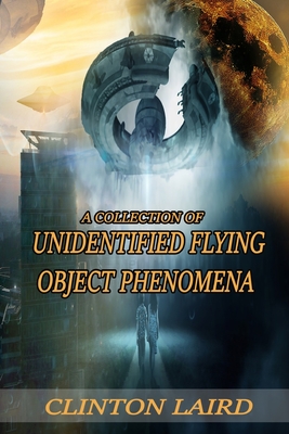 A Collection of Unidentified Flying Object Phenomena: Revised Edition - Laird, Clinton