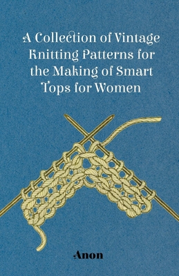 A Collection of Vintage Knitting Patterns for the Making of Smart Tops for Women - Anon