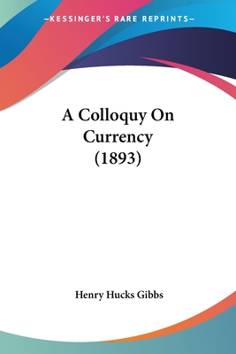 A Colloquy On Currency (1893) - Gibbs, Henry Hucks