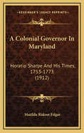 A Colonial Governor in Maryland: Horatio Sharpe and His Times, 1753-1773 (1912)