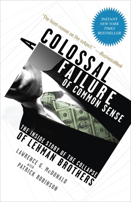 A Colossal Failure of Common Sense: The Inside Story of the Collapse of Lehman Brothers - McDonald, Lawrence G, and Robinson, Patrick