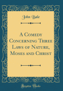 A Comedy Concerning Three Laws of Nature, Moses and Christ (Classic Reprint)