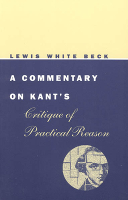 A Commentary on Kant's Critique of Practical Reason - Beck, Lewis White