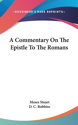 A Commentary On The Epistle To The Romans - Stuart, Moses, and Robbins, D C (Editor)