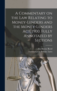 A Commentary on the Law Relating to Money-Lenders and the Money-Lenders ACT, 1900. Fully Annotated by Sections