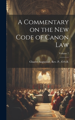 A Commentary on the New Code of Canon Law; Volume 7 - Charles Augustine, P O S B, Rev. (Creator)