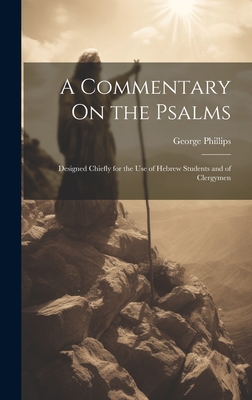 A Commentary On the Psalms: Designed Chiefly for the Use of Hebrew Students and of Clergymen - Phillips, George