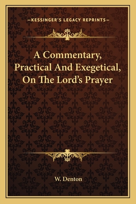 A Commentary, Practical and Exegetical, on the Lord's Prayer - Denton, W