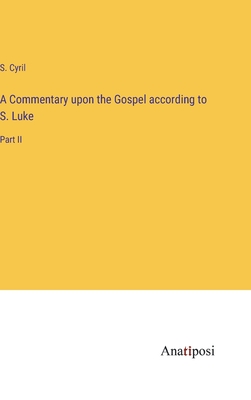 A Commentary upon the Gospel according to S. Luke: Part II - Cyril, S