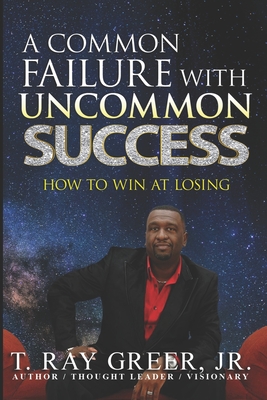 A Common Failure with Uncommon Success: How to Win at Losing - Greer, Thedrus Ray, Jr.