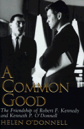 A Common Good: The Friendship of Robert F. Kennedy and Kenneth P. O'Donnell
