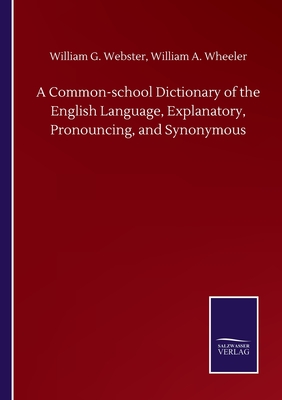 A Common-school Dictionary of the English Language, Explanatory, Pronouncing, and Synonymous - Webster, William G Wheeler William a