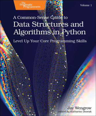 A Common-Sense Guide to Data Structures and Algorithms in Python, Volume 1: Level Up Your Core Programming Skills - Wengrow, Jay