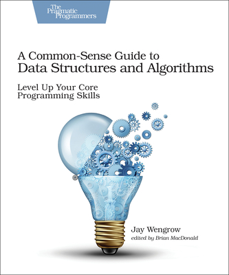 A Common-Sense Guide to Data Structures and Algorithms: Level Up Your Core Programming Skills - Wengrow, Jay