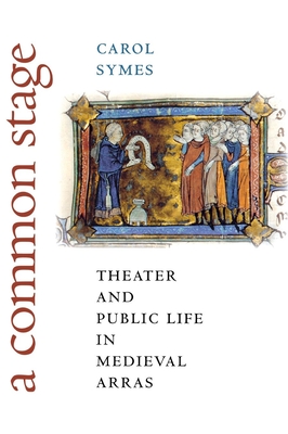 A Common Stage: Theater and Public Life in Medieval Arras - Symes, Carol