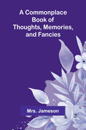 A Commonplace Book of Thoughts, Memories, and Fancies