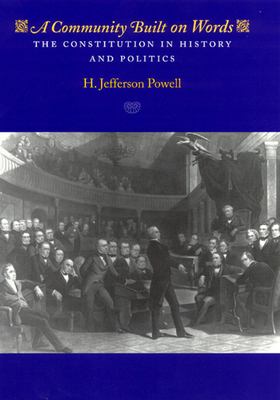 A Community Built on Words: The Constitution in History and Politics - Powell, H. Jefferson