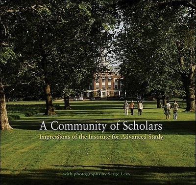 A Community of Scholars: Impressions of the Institute for Advanced Study - Institute for Advanced Study, and Atiyah, Michael Francis (Contributions by), and David, Chantal (Contributions by)