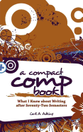 A Compact Comp Book: What I Know about Writing After Seventy-Two Semesters