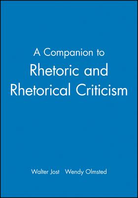 A Companion to Rhetoric and Rhetorical Criticism - Jost, Walter (Editor), and Olmsted, Wendy (Editor)