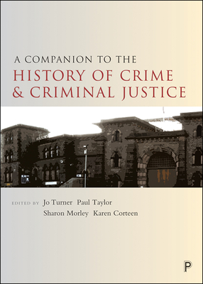 A Companion to the History of Crime and Criminal Justice - Turner, Jo (Editor), and Taylor, Paul (Editor), and Morley, Sharon (Editor)