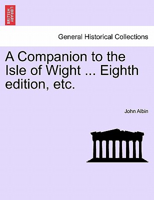 A Companion to the Isle of Wight ... Eighth Edition, Etc. - Albin, John