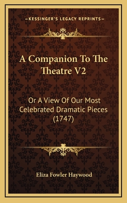 A Companion to the Theatre V2: Or a View of Our Most Celebrated Dramatic Pieces (1747) - Haywood, Eliza Fowler