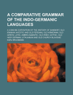 A Comparative Grammar of the Indo-Germanic Languages: A Concise Exposition of the History of Sanskrit, Old Iranian (Avestic and Old Persian), Old Armenian, Greek, Latin, Umbro-Samnitic, Old Irish, Gothic, Old High German, Lithuanian and Old Church Slavoni